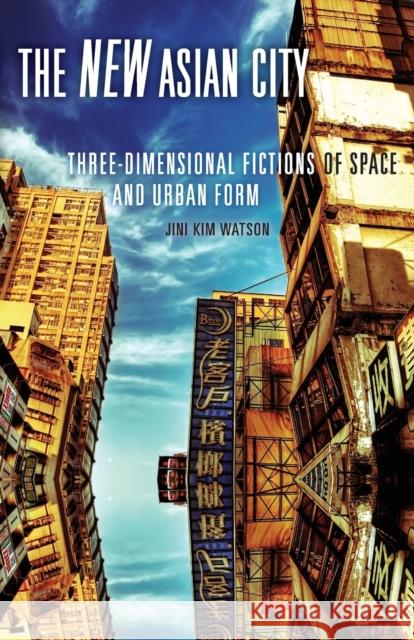 The New Asian City: Three-Dimensional Fictions of Space and Urban Form Watson, Jini Kim 9780816675739 University of Minnesota Press