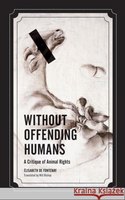 Without Offending Humans: A Critique of Animal Rights Volume 24 Fontenay, Élisabeth de 9780816676057 University of Minnesota Press