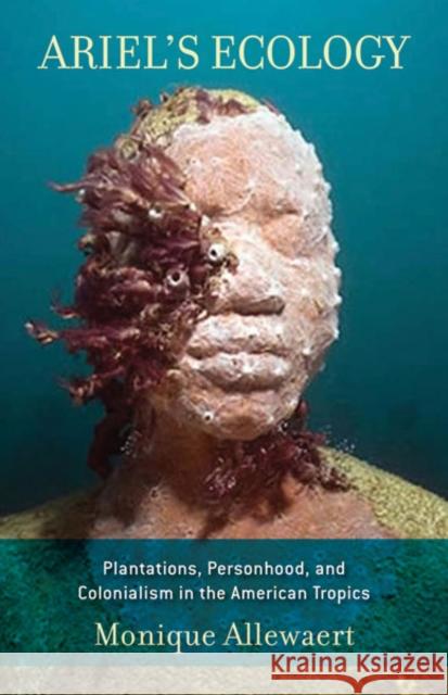Ariel's Ecology: Plantations, Personhood, and Colonialism in the American Tropics Allewaert, Monique 9780816677276 University of Minnesota Press