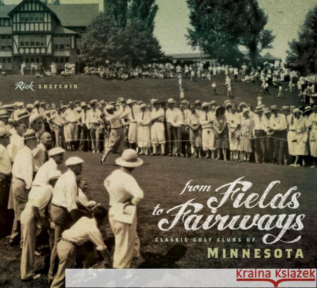 From Fields to Fairways: Classic Golf Clubs of Minnesota Shefchik, Rick 9780816677320 University of Minnesota Press