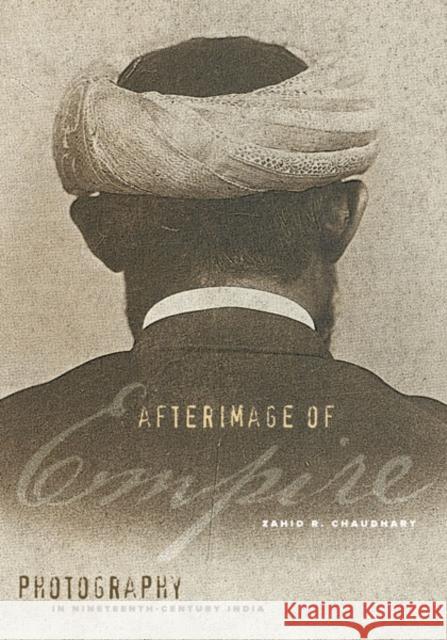 Afterimage of Empire: Photography in Nineteenth-Century India Chaudhary, Zahid R. 9780816677498 University of Minnesota Press