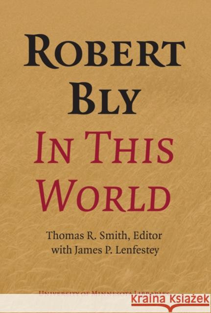 Robert Bly in This World: Proceedings of a Conference Held at Elmer L. Andersen Library University of Minnesota April 16-19, 2009 [With DVD] Smith, Thomas R. 9780816677702 University of Minnesota Press