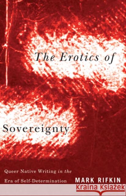 The Erotics of Sovereignty: Queer Native Writing in the Era of Self-Determination Rifkin, Mark 9780816677832