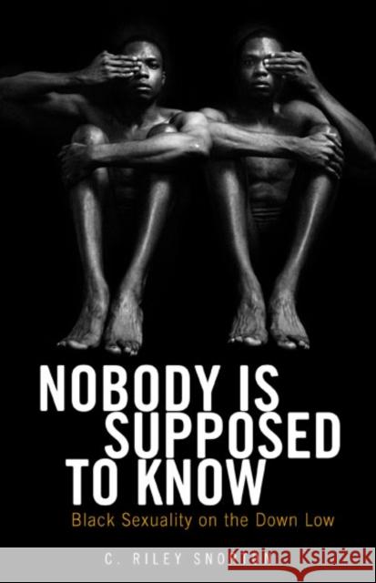 Nobody Is Supposed to Know : Black Sexuality on the Down Low C. Riley Snorton 9780816677962 University of Minnesota Press