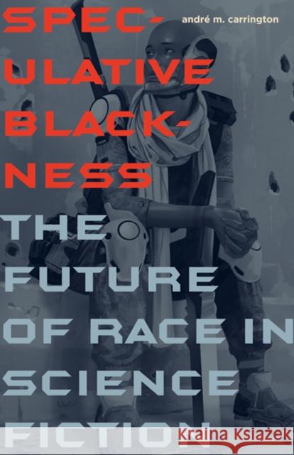 Speculative Blackness: The Future of Race in Science Fiction Andrae M. Carrington Andre M. Carrington 9780816678952 University of Minnesota Press