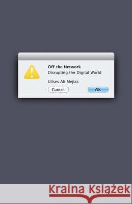 Off the Network : Disrupting the Digital World Ulises Ali Mejias 9780816678990 University of Minnesota Press