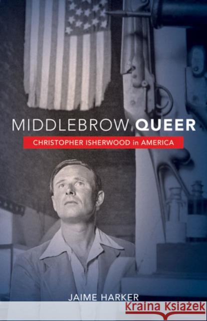 Middlebrow Queer: Christopher Isherwood in America Harker, Jaime 9780816679140 University of Minnesota Press