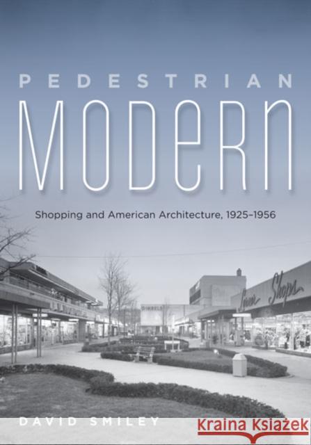 Pedestrian Modern : Shopping and American Architecture, 1925-1956 David Smiley 9780816679294