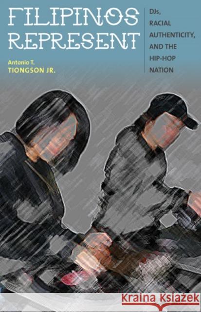 Filipinos Represent : DJs, Racial Authenticity, and the Hip-hop Nation Antonio T. Tiongso 9780816679386 University of Minnesota Press