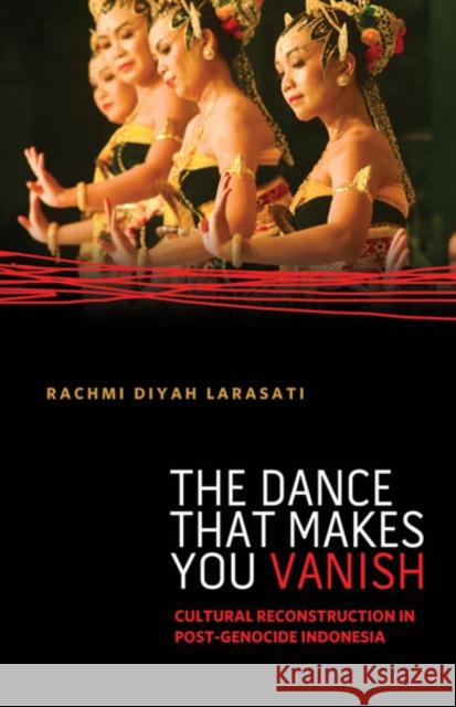The Dance That Makes You Vanish: Cultural Reconstruction in Post-Genocide Indonesia Larasati, Rachmi Diyah 9780816679942 University of Minnesota Press