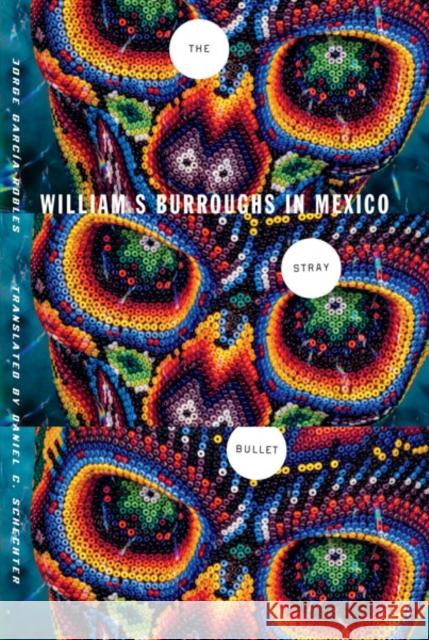 The Stray Bullet: William S. Burroughs in Mexico García-Robles, Jorge 9780816680634