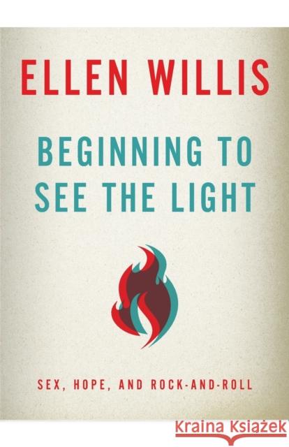 Beginning to See the Light: Sex, Hope, and Rock-and-Roll Willis, Ellen 9780816680788 University of Minnesota Press