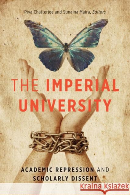 The Imperial University : Academic Repression and Scholarly Dissent Piya Chatterjee Sunaina Maira 9780816680894 University of Minnesota Press