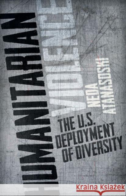 Humanitarian Violence: The U.S. Deployment of Diversity Atanasoski, Neda 9780816680948 University of Minnesota Press