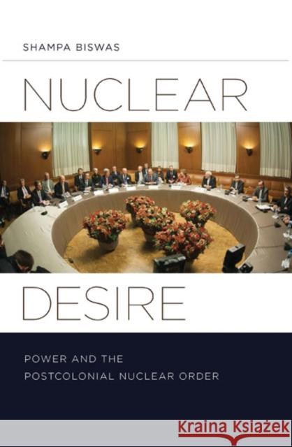 Nuclear Desire: Power and the Postcolonial Nuclear Order Shampa Biswas 9780816680986 University of Minnesota Press