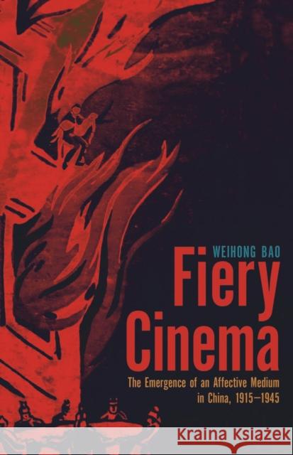 Fiery Cinema: The Emergence of an Affective Medium in China, 1915-1945 Bao, Weihong 9780816681341