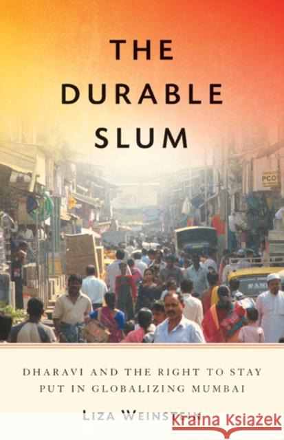 The Durable Slum : Dharavi and the Right to Stay Put in Globalizing Mumbai Liza Weinstein 9780816683093 University of Minnesota Press