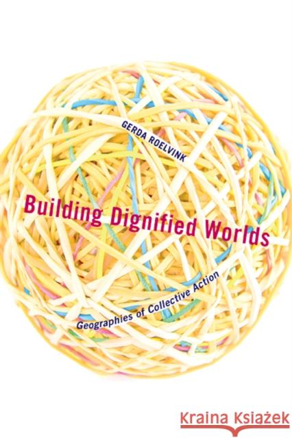 Building Dignified Worlds: Geographies of Collective Action Volume 1 Roelvink, Gerda 9780816683178