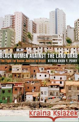 Black Women Against the Land Grab: The Fight for Racial Justice in Brazil Keisha-Khan Y. Perry 9780816683239 University of Minnesota Press