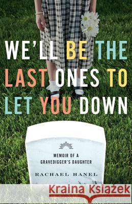 We'll Be the Last Ones to Let You Down: Memoir of a Gravedigger's Daughter Hanel, Rachael 9780816683468 University of Minnesota Press
