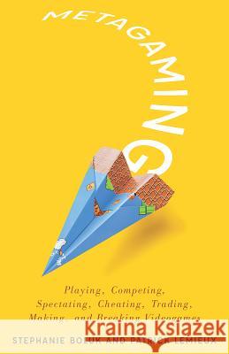 Metagaming: Playing, Competing, Spectating, Cheating, Trading, Making, and Breaking Videogames Stephanie Boluk Patrick LeMieux 9780816687152 University of Minnesota Press