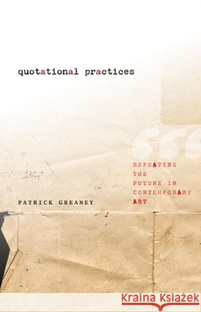 Quotational Practices: Repeating the Future in Contemporary Art Greaney, Patrick 9780816687381 University of Minnesota Press