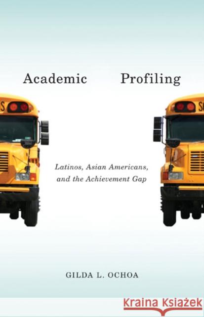 Academic Profiling: Latinos, Asian Americans, and the Achievement Gap Ochoa, Gilda L. 9780816687404 University of Minnesota Press