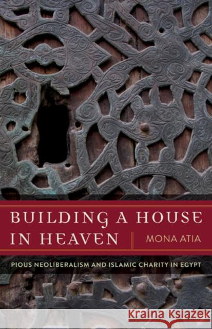 Building a House in Heaven: Pious Neoliberalism and Islamic Charity in Egypt Atia, Mona 9780816689170 University of Minnesota Press