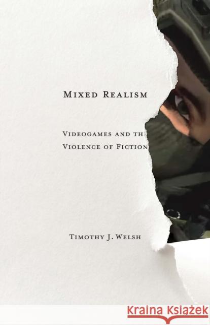Mixed Realism: Videogames and the Violence of Fiction Timothy J. Welsh 9780816689439 University of Minnesota Press