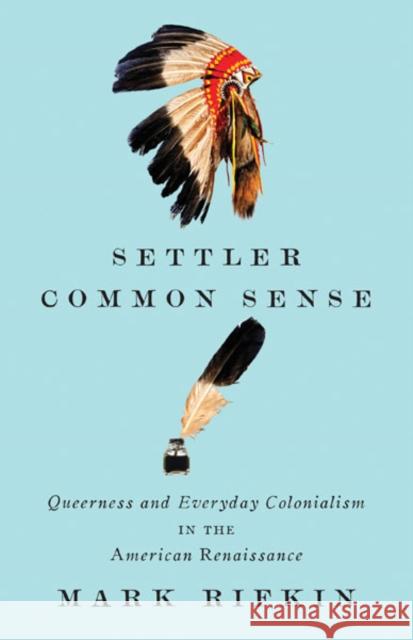 Settler Common Sense: Queerness and Everyday Colonialism in the American Renaissance Rifkin, Mark 9780816690602 University of Minnesota Press