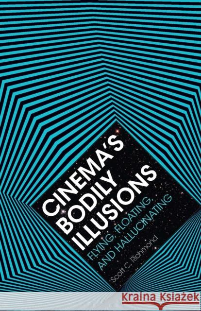 Cinema's Bodily Illusions: Flying, Floating, and Hallucinating Scott C. Richmond 9780816690961