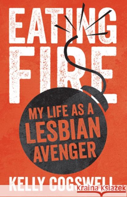 Eating Fire : My Life as a Lesbian Avenger Kelly J. Cogswell 9780816691159 University of Minnesota Press