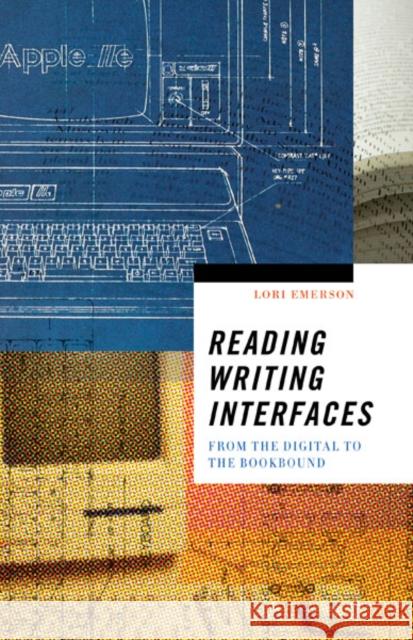 Reading Writing Interfaces: From the Digital to the Bookbound Volume 44 Emerson, Lori 9780816691265 University of Minnesota Press