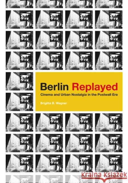 Berlin Replayed: Cinema and Urban Nostalgia in the Postwall Era Brigitta B. Wagner 9780816691746 University of Minnesota Press