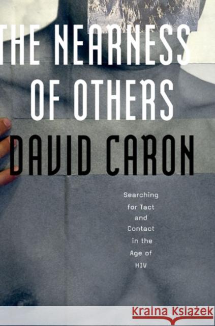 The Nearness of Others : Searching for Tact and Contact in the Age of HIV David Caron 9780816691753 University of Minnesota Press