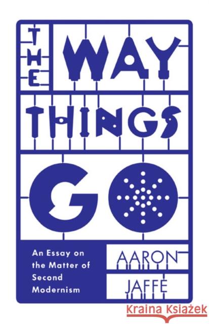 The Way Things Go: An Essay on the Matter of Second Modernism Aaron Jaffe 9780816692033 University of Minnesota Press