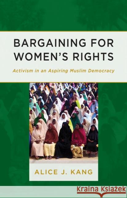 Bargaining for Women's Rights: Activism in an Aspiring Muslim Democracy Alice J. Kang 9780816692187