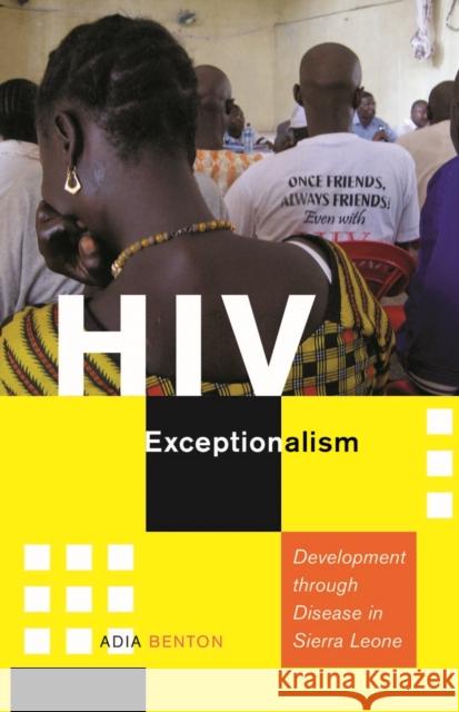 HIV Exceptionalism: Development Through Disease in Sierra Leone Benton, Adia 9780816692439