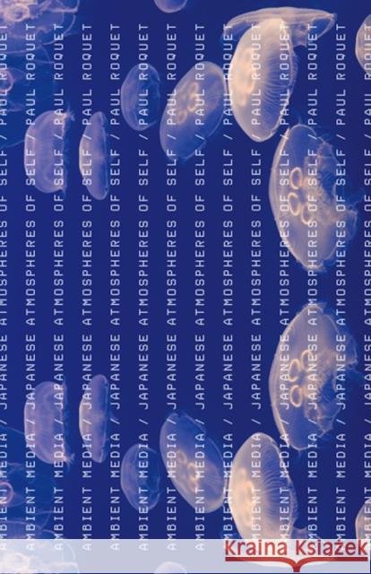 Ambient Media: Japanese Atmospheres of Self Paul Roquet 9780816692460 University of Minnesota Press