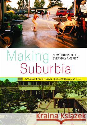 Making Suburbia : New Histories of Everyday America John Archer Paul J. P. Sandul Katherine Solomonson 9780816692965