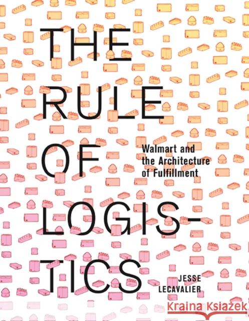The Rule of Logistics: Walmart and the Architecture of Fulfillment Jesse Lecavalier 9780816693313 University of Minnesota Press