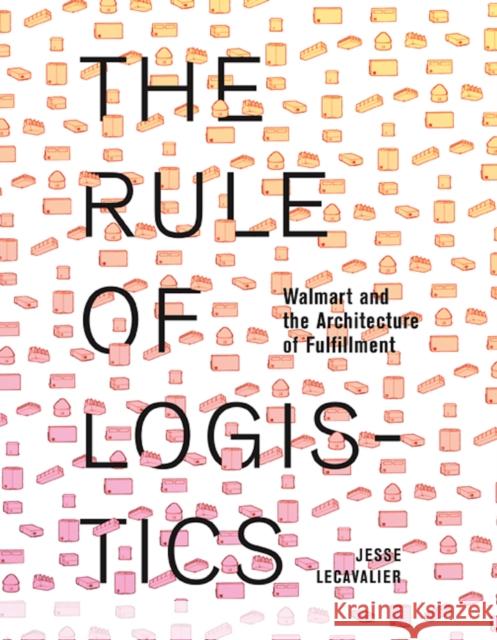 The Rule of Logistics: Walmart and the Architecture of Fulfillment Jesse Lecavalier 9780816693320 University of Minnesota Press