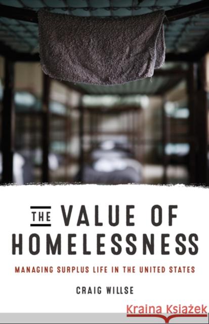 The Value of Homelessness: Managing Surplus Life in the United States Craig Willse 9780816693474 University of Minnesota Press