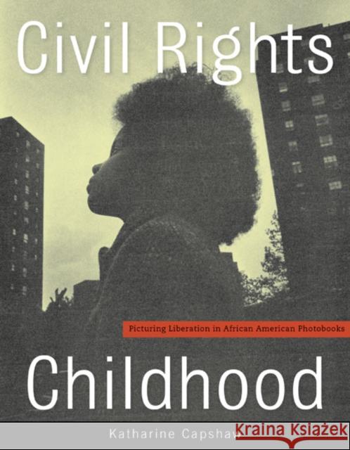 Civil Rights Childhood: Picturing Liberation in African American Photobooks Katharine Capshaw 9780816694044