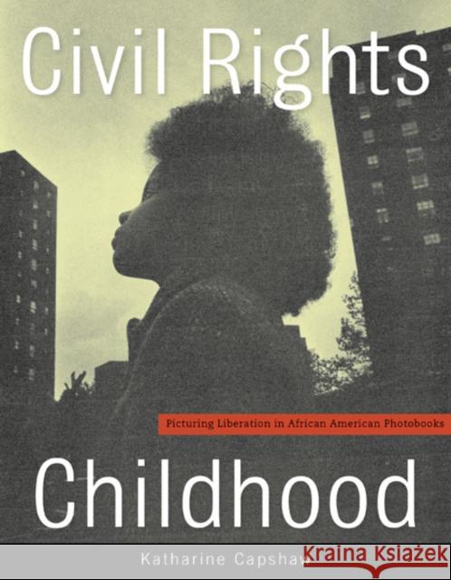 Civil Rights Childhood: Picturing Liberation in African American Photobooks Katharine Capshaw 9780816694044 University of Minnesota Press