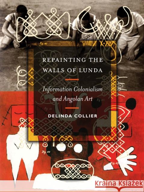 Repainting the Walls of Lunda: Information Colonialism and Angolan Art Delinda Collier 9780816694440 University of Minnesota Press