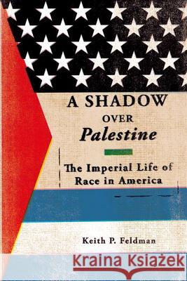 A Shadow Over Palestine: The Imperial Life of Race in America Feldman, Keith P. 9780816694501