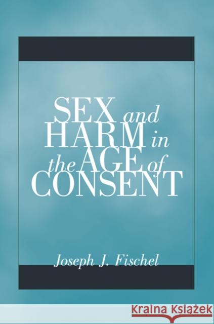 Sex and Harm in the Age of Consent Joseph J. Fischel 9780816694761 University of Minnesota Press