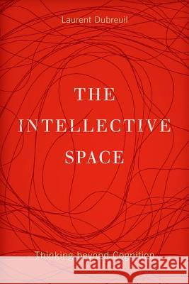 The Intellective Space: Thinking Beyond Cognition Laurent Dubreuil 9780816694808