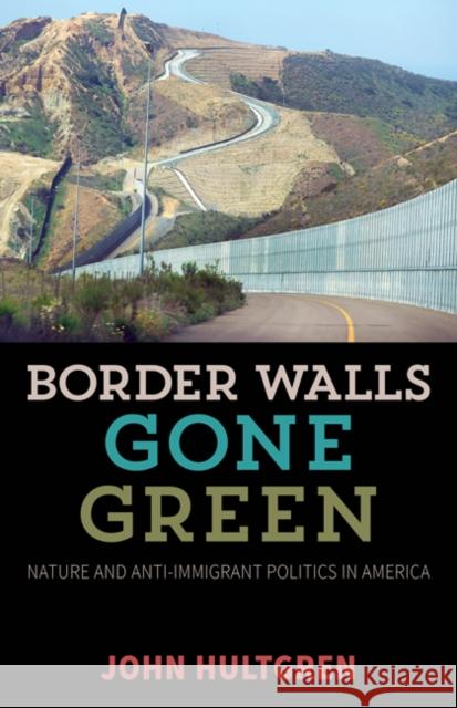 Border Walls Gone Green: Nature and Anti-Immigrant Politics in America John Hultgren 9780816694976